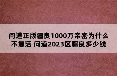 问道正版疆良1000万亲密为什么不复活 问道2023区疆良多少钱